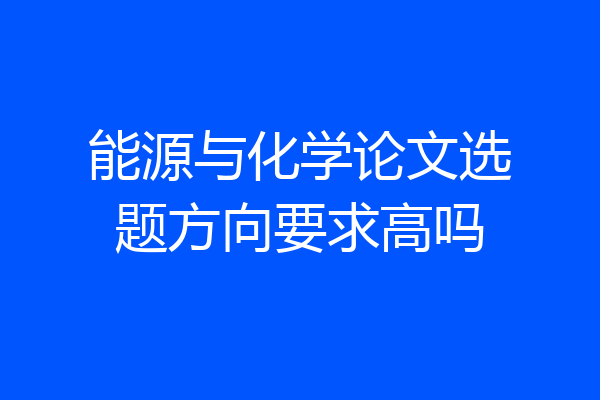 能源与化学论文选题方向要求高吗