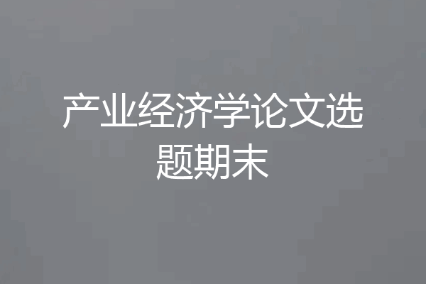 产业经济学论文选题期末