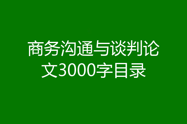 商务沟通与谈判论文3000字目录
