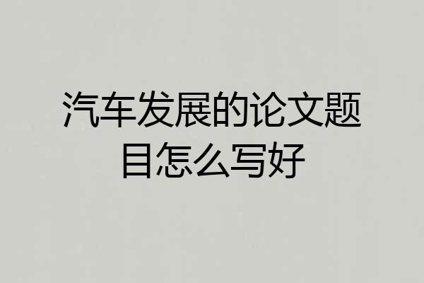 汽车发展的论文题目怎么写好