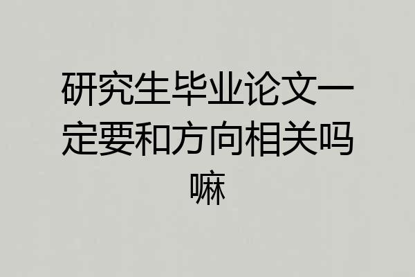研究生毕业论文一定要和方向相关吗嘛
