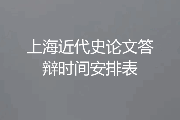 上海近代史论文答辩时间安排表