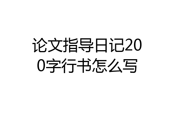 论文指导日记200字行书怎么写