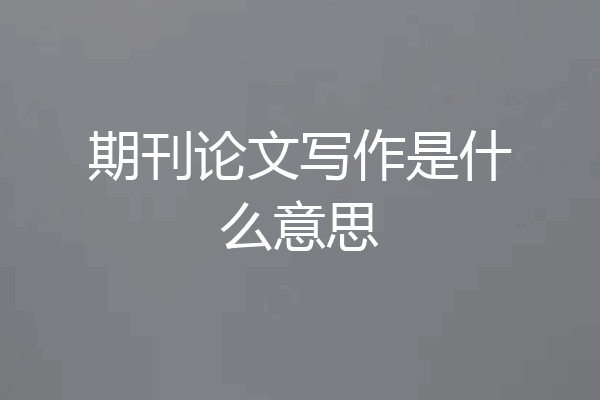 期刊论文写作是什么意思