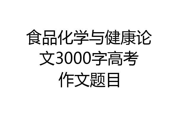 食品化学与健康论文3000字高考作文题目