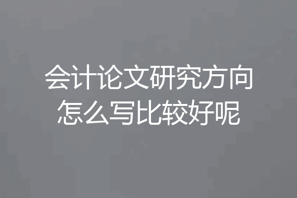 会计论文研究方向怎么写比较好呢