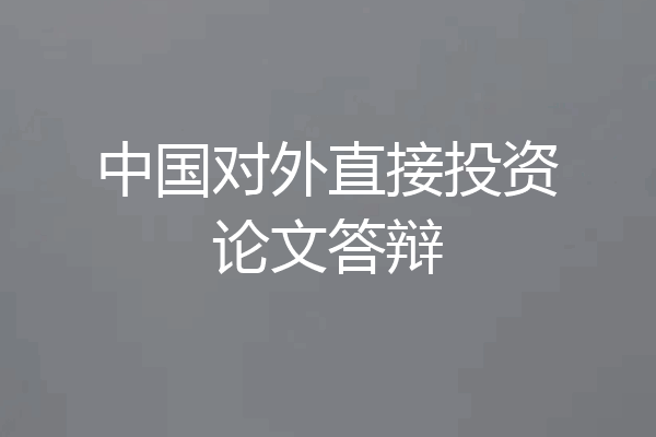 中国对外直接投资论文答辩