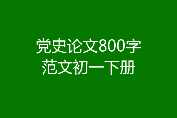 党史论文800字范文初一下册