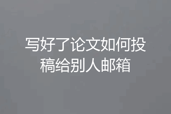 写好了论文如何投稿给别人邮箱