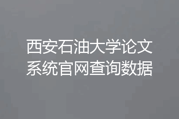 西安石油大学论文系统官网查询数据