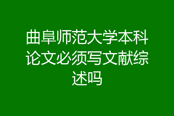 曲阜师范大学本科论文必须写文献综述吗