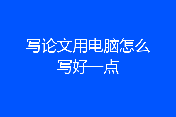 写论文用电脑怎么写好一点