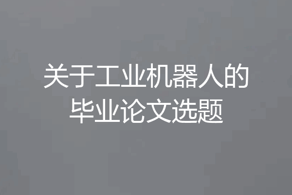 关于工业机器人的毕业论文选题