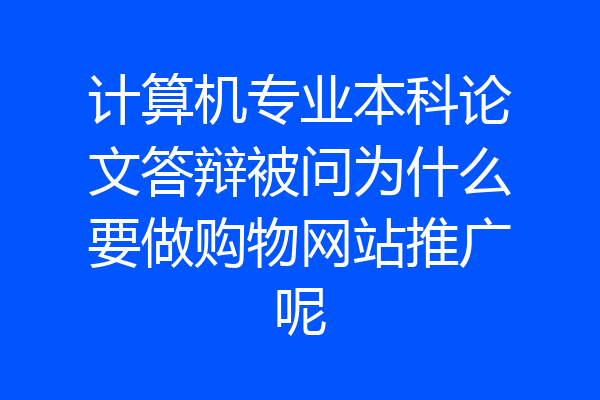 计算机专业本科论文答辩被问为什么要做购物网站推广呢