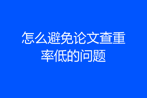 怎么避免论文查重率低的问题