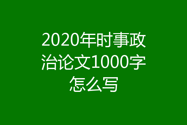 2020年时事政治论文1000字怎么写