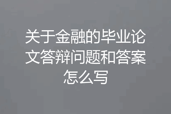 关于金融的毕业论文答辩问题和答案怎么写