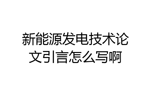 新能源发电技术论文引言怎么写啊