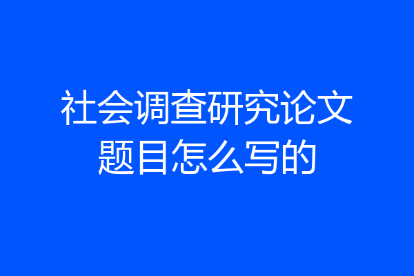社会调查研究论文题目怎么写的