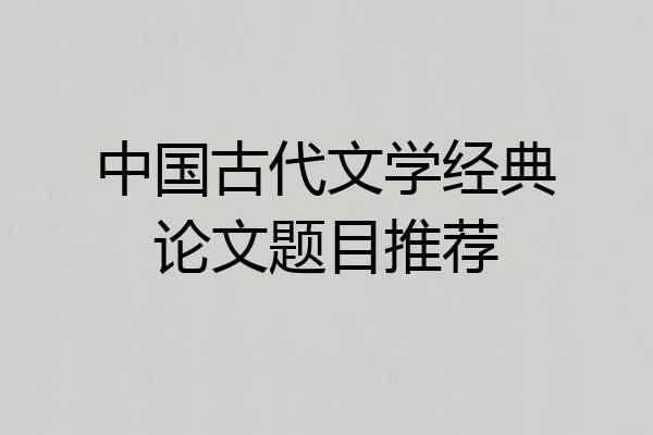 中国古代文学经典论文题目推荐