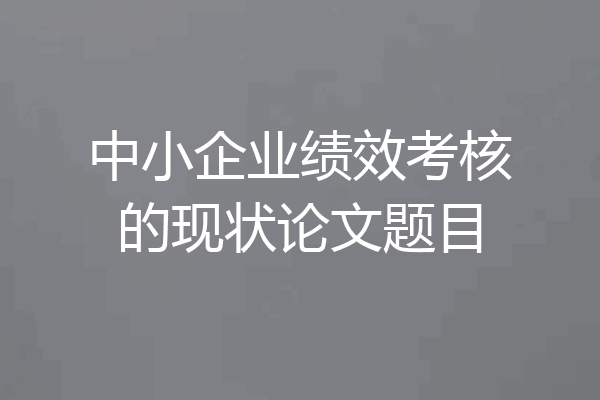 中小企业绩效考核的现状论文题目