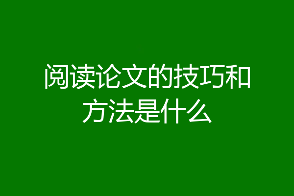 阅读论文的技巧和方法是什么
