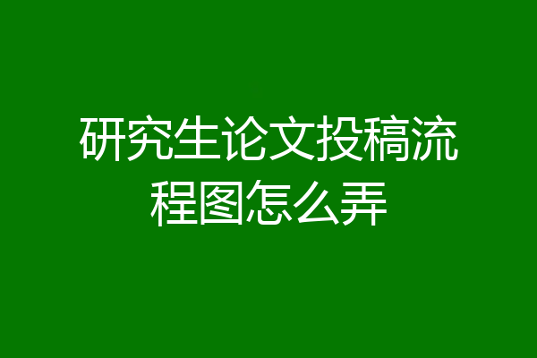 研究生论文投稿流程图怎么弄