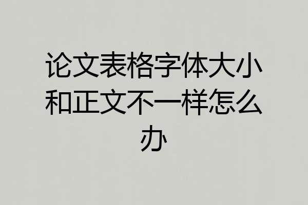 论文表格字体大小和正文不一样怎么办