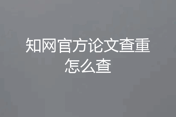 知网官方论文查重怎么查
