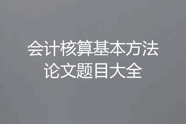 会计核算基本方法论文题目大全