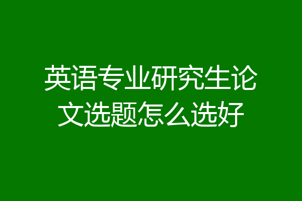 英语专业研究生论文选题怎么选好