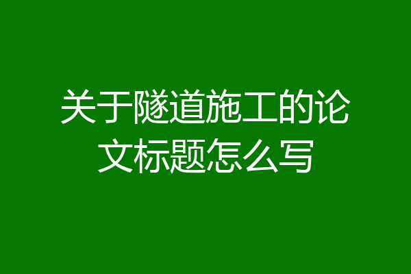 关于隧道施工的论文标题怎么写