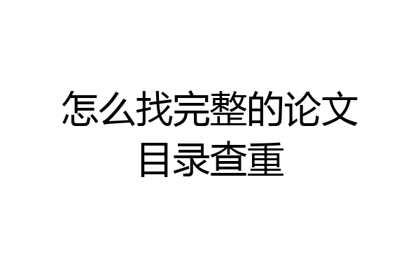 怎么找完整的论文目录查重