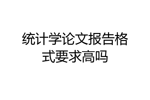 统计学论文报告格式要求高吗