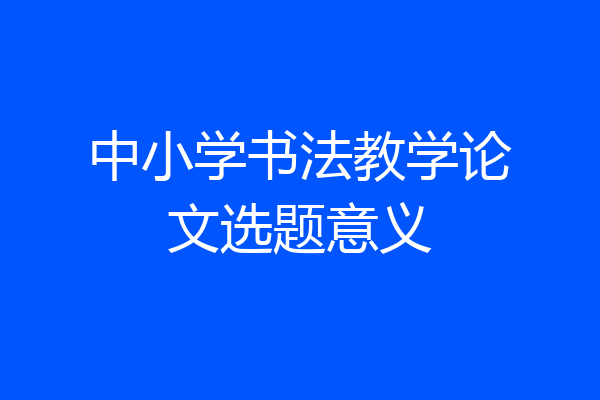 中小学书法教学论文选题意义