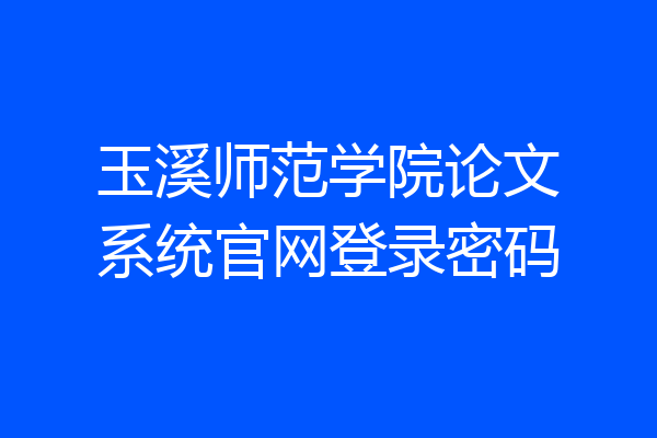 玉溪师范学院论文系统官网登录密码