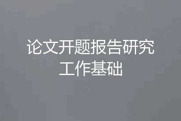 论文开题报告研究工作基础