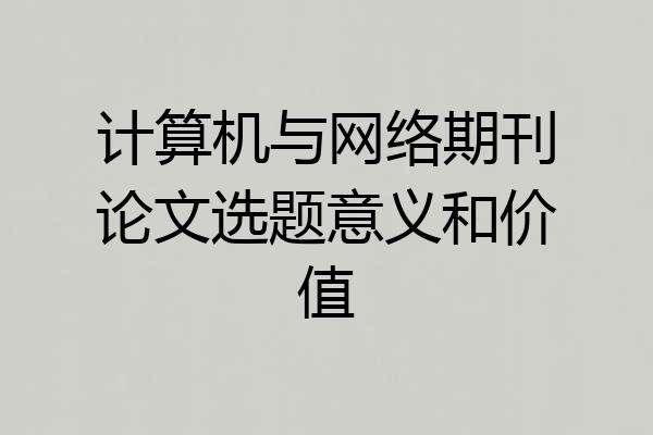 计算机与网络期刊论文选题意义和价值