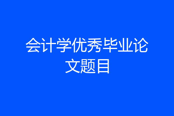 会计学优秀毕业论文题目