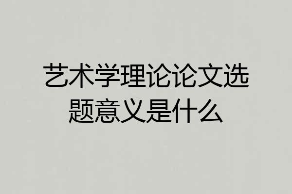艺术学理论论文选题意义是什么