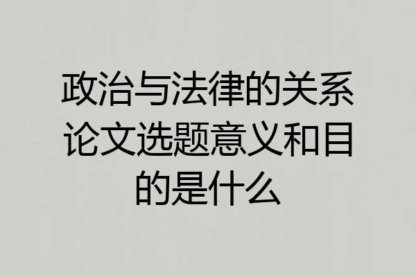 政治与法律的关系论文选题意义和目的是什么