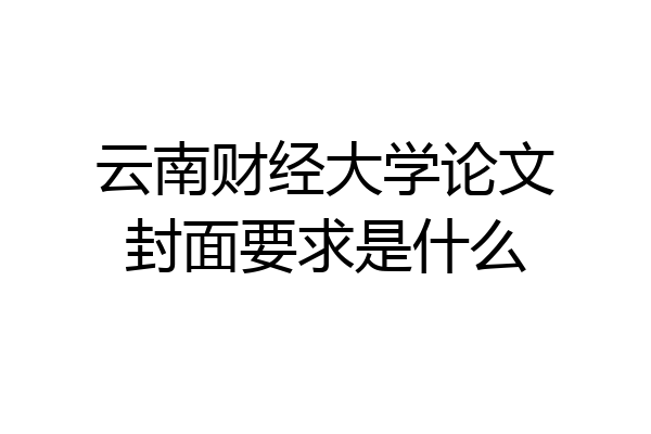 云南财经大学论文封面要求是什么
