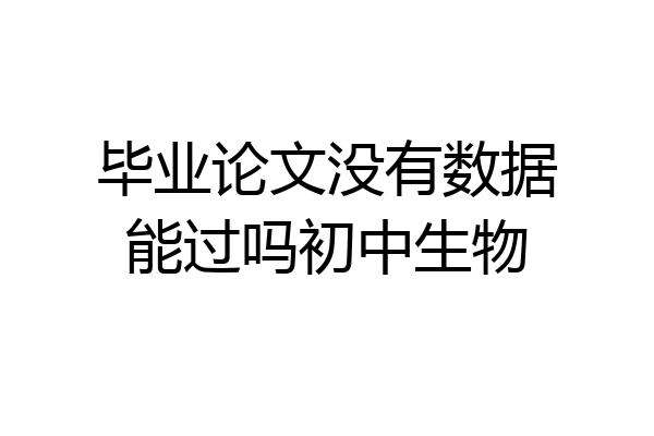 毕业论文没有数据能过吗初中生物