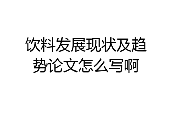 饮料发展现状及趋势论文怎么写啊