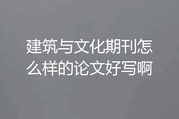 建筑与文化期刊怎么样的论文好写啊