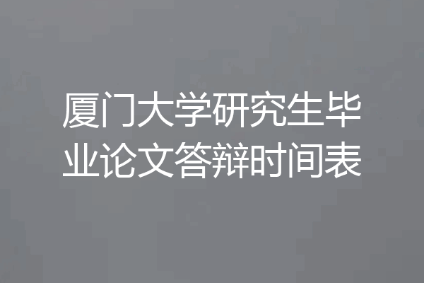 厦门大学研究生毕业论文答辩时间表