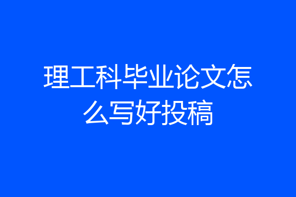 理工科毕业论文怎么写好投稿