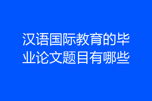 汉语国际教育的毕业论文题目有哪些