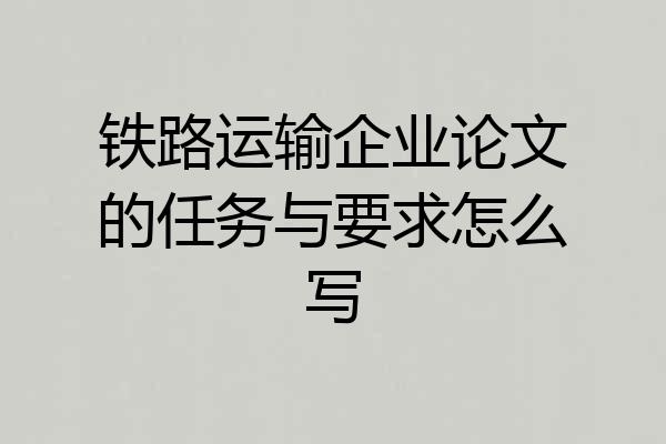 铁路运输企业论文的任务与要求怎么写