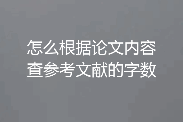 怎么根据论文内容查参考文献的字数